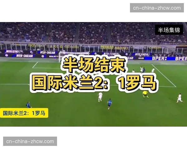 国际米兰5-2大胜罗马，联赛领先优势扩大至12分